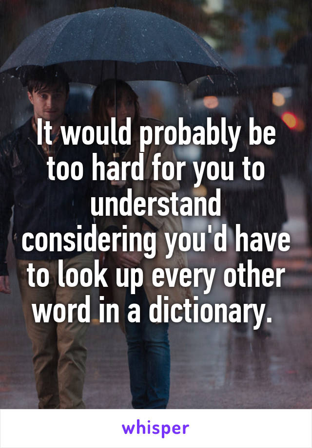 It would probably be too hard for you to understand considering you'd have to look up every other word in a dictionary. 