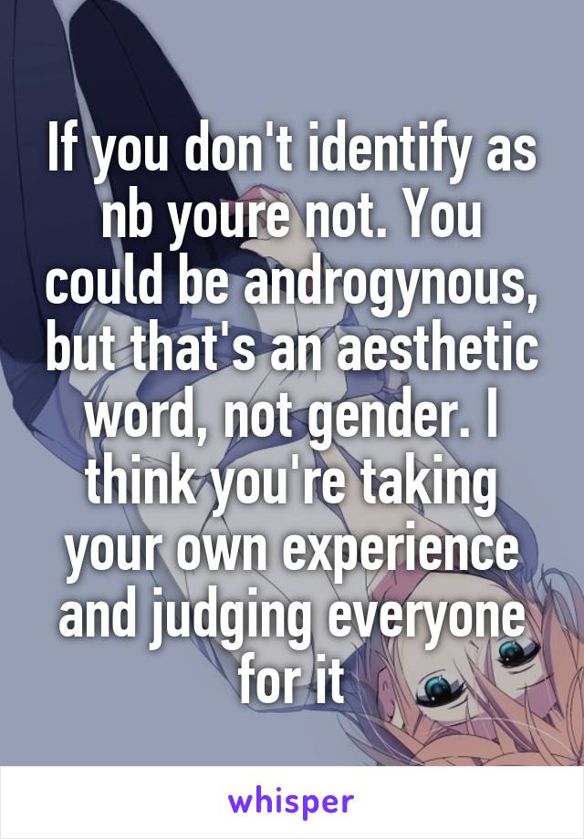 If you don't identify as nb youre not. You could be androgynous, but that's an aesthetic word, not gender. I think you're taking your own experience and judging everyone for it