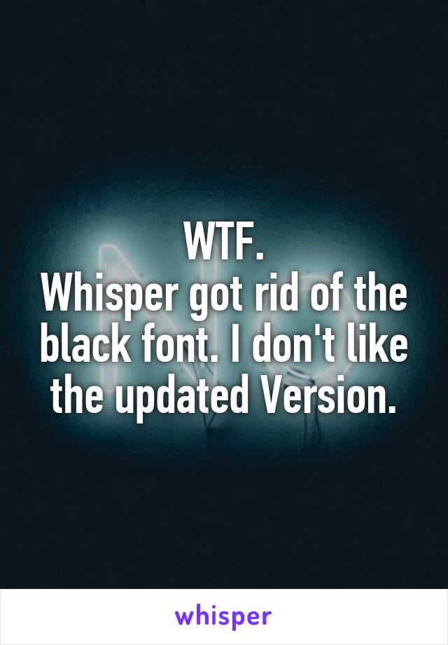 WTF.
Whisper got rid of the black font. I don't like the updated Version.