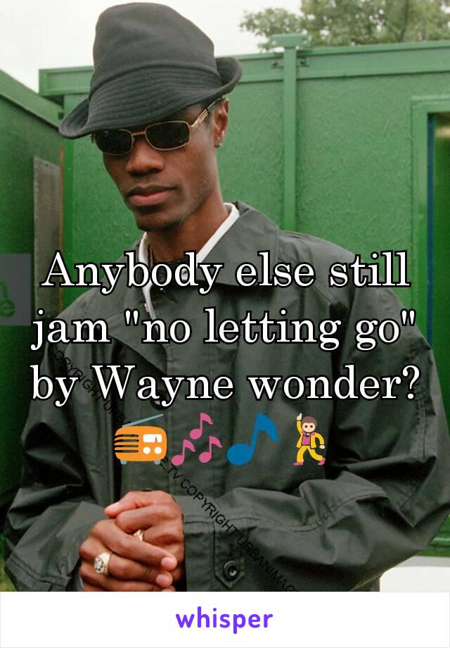 Anybody else still jam "no letting go" by Wayne wonder? 📻🎶🎵💃