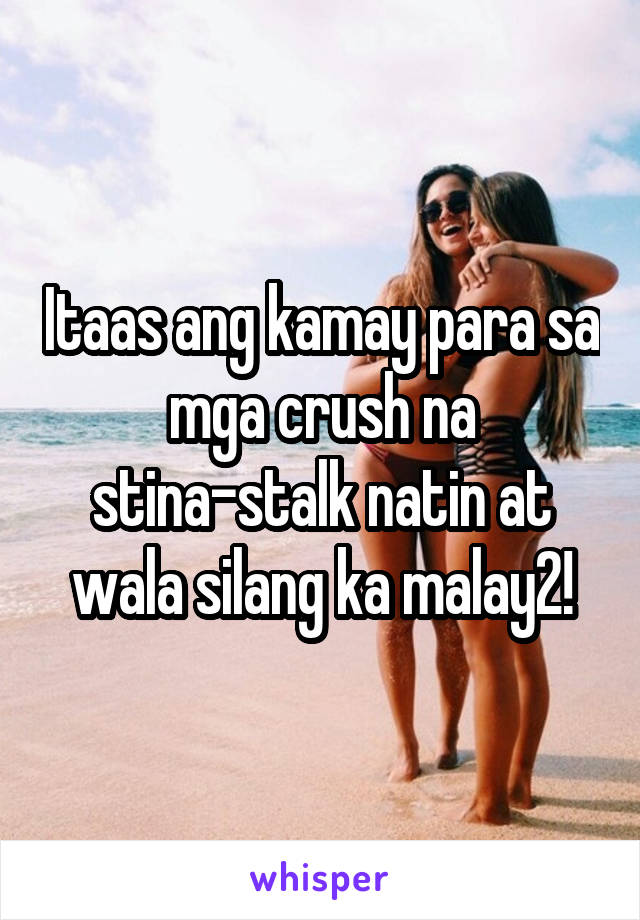 Itaas ang kamay para sa mga crush na stina-stalk natin at wala silang ka malay2!