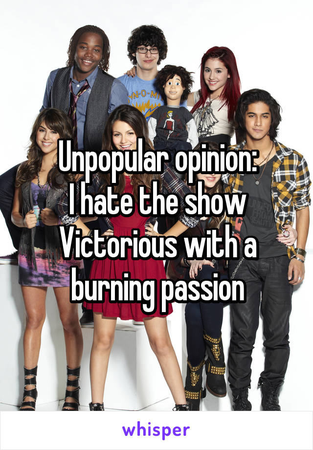 Unpopular opinion:
I hate the show Victorious with a burning passion