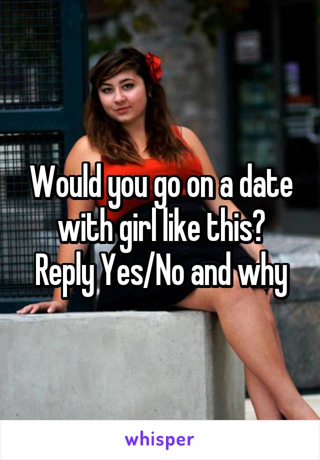 Would you go on a date with girl like this?
Reply Yes/No and why