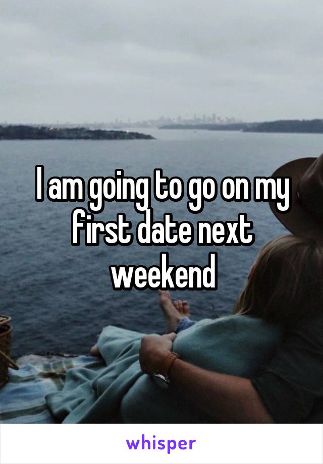 I am going to go on my first date next weekend