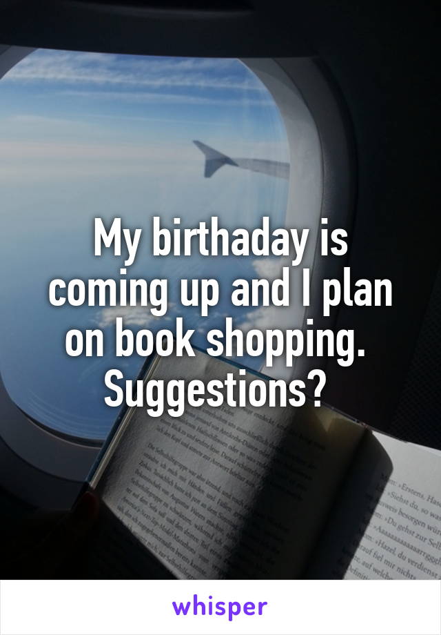 My birthaday is coming up and I plan on book shopping. 
Suggestions? 