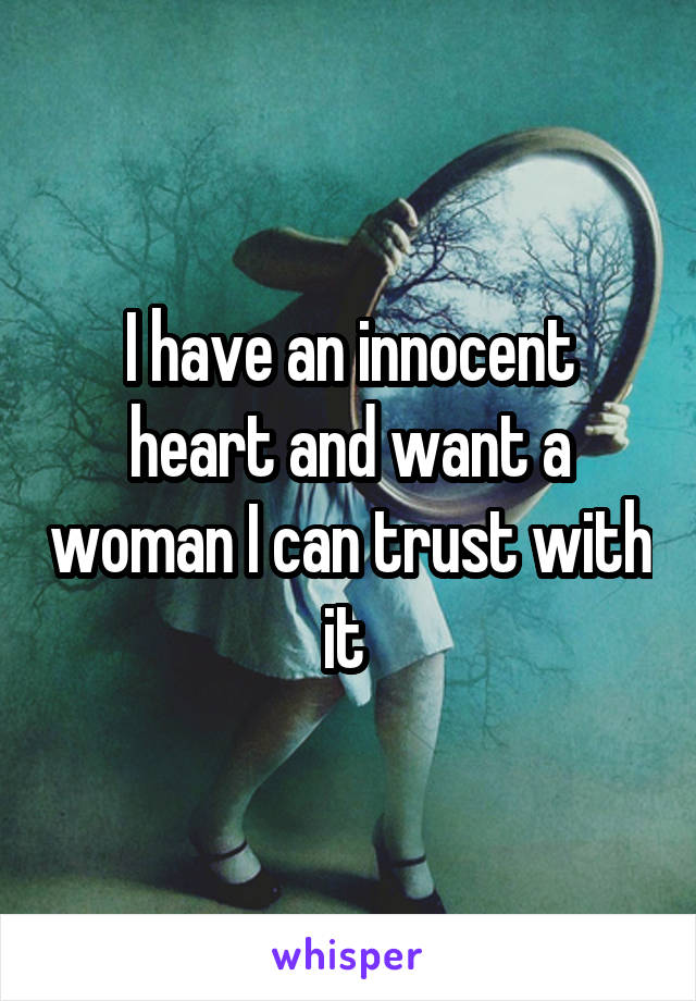 I have an innocent heart and want a woman I can trust with it 