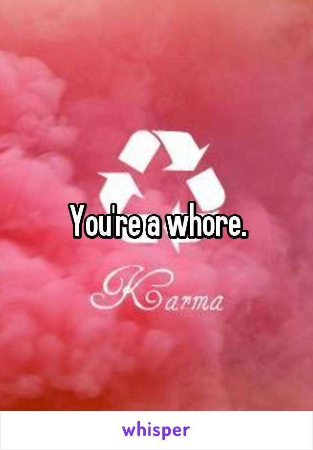 You're a whore.