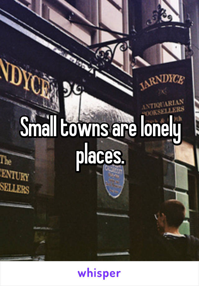 Small towns are lonely places.