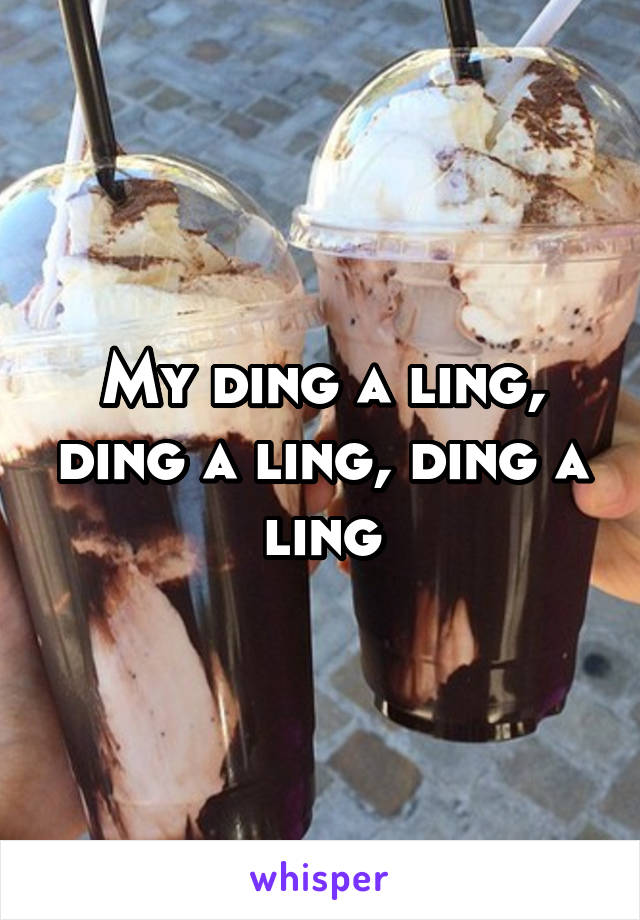 My ding a ling, ding a ling, ding a ling