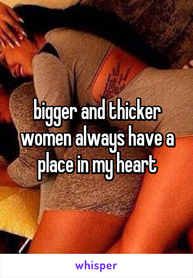 bigger and thicker women always have a place in my heart