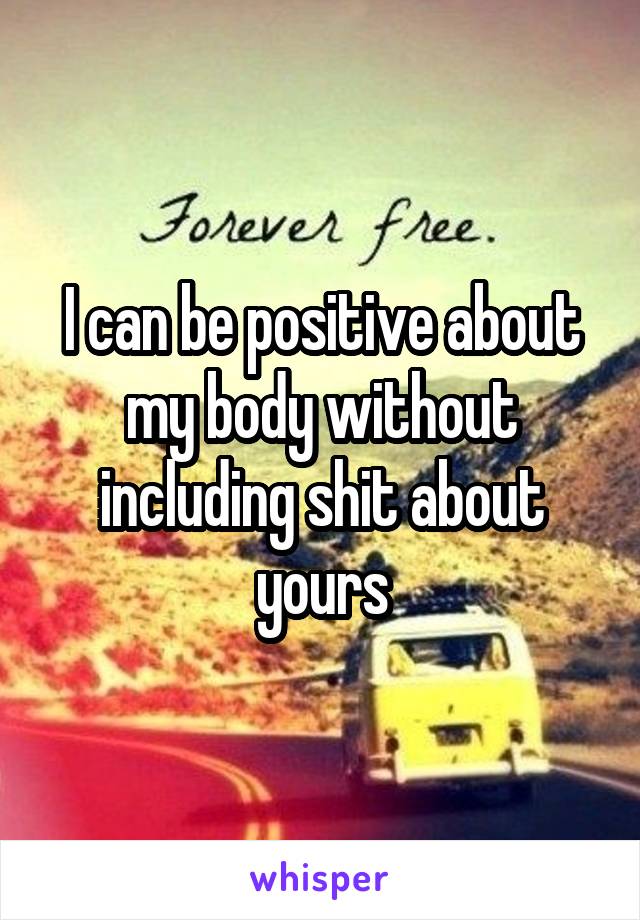 I can be positive about my body without including shit about yours