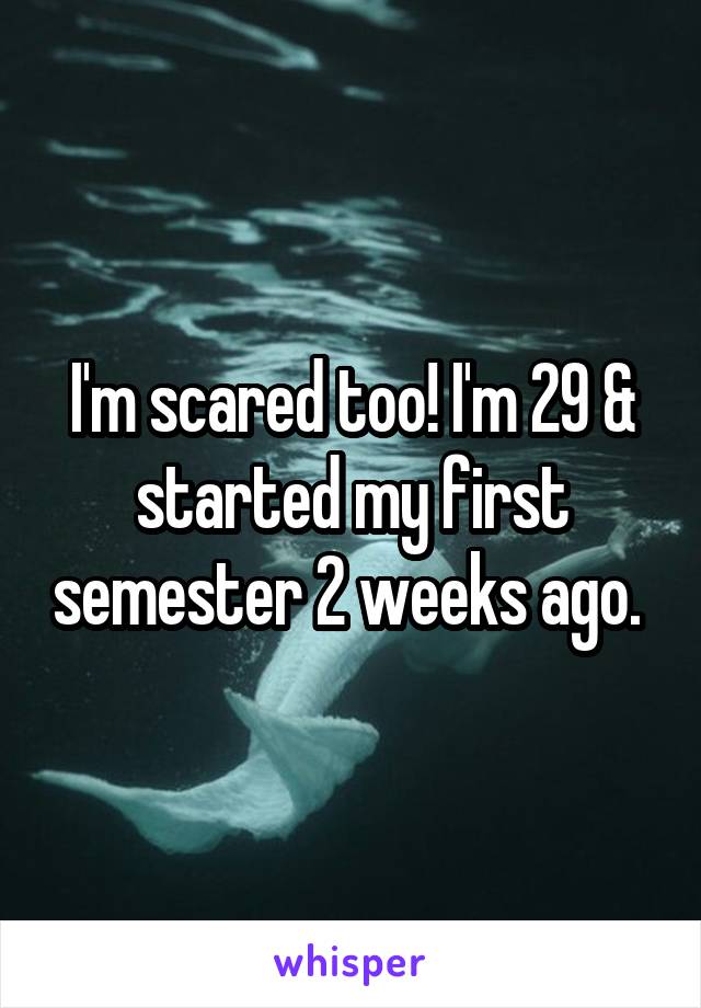 I'm scared too! I'm 29 & started my first semester 2 weeks ago. 