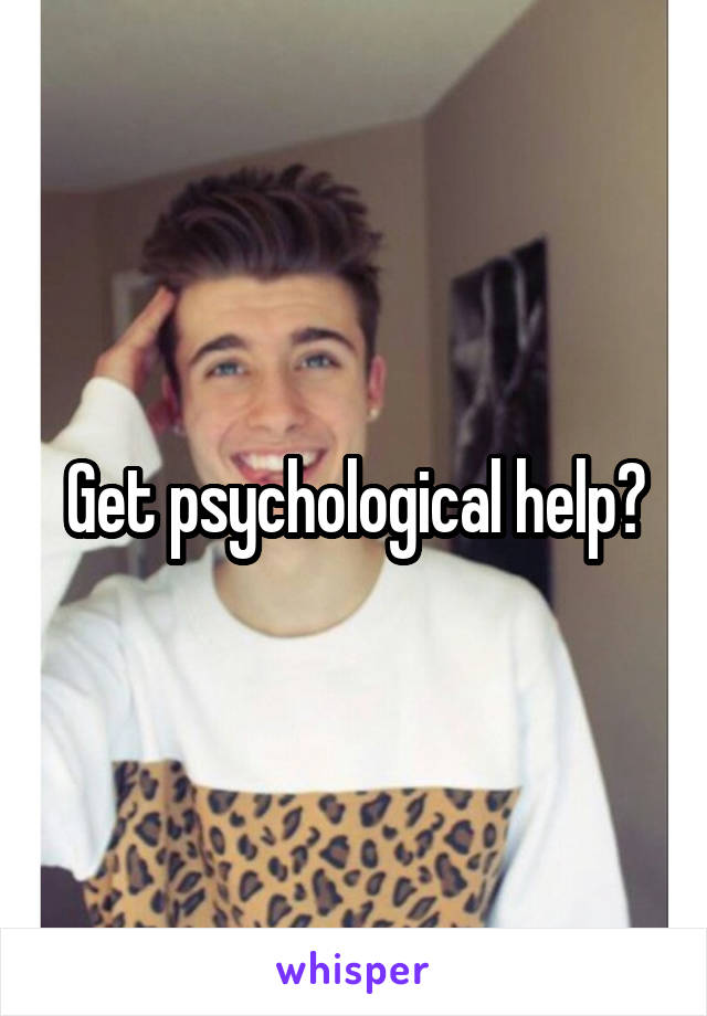 Get psychological help?