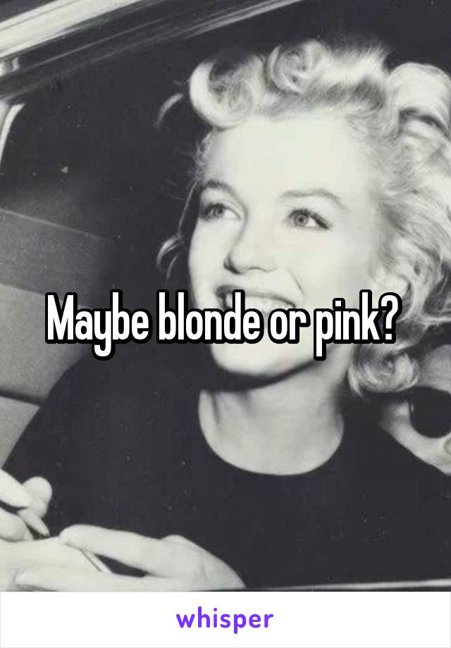 Maybe blonde or pink? 