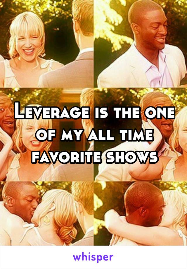 Leverage is the one of my all time favorite shows