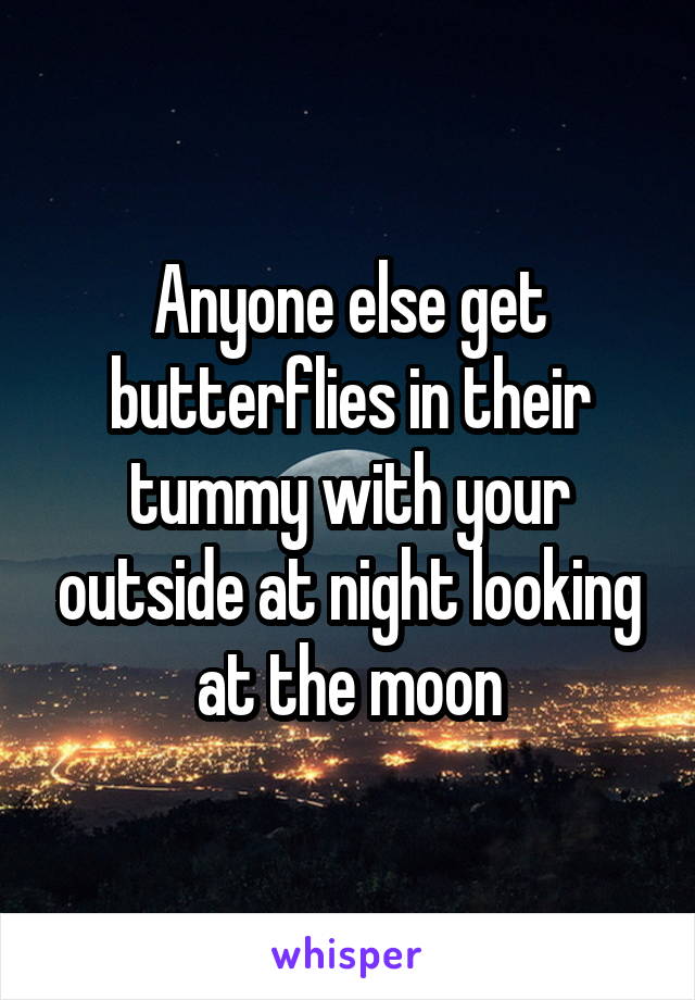 Anyone else get butterflies in their tummy with your outside at night looking at the moon