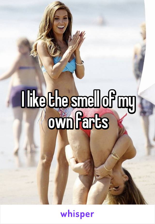 I like the smell of my own farts