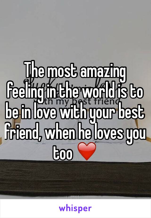 The most amazing feeling in the world is to be in love with your best friend, when he loves you too ❤️