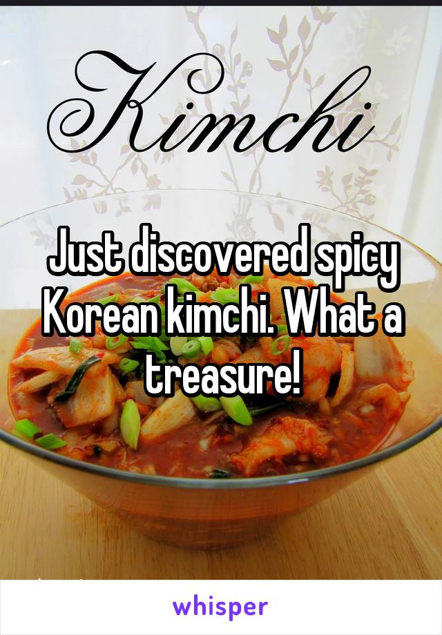 Just discovered spicy Korean kimchi. What a treasure!