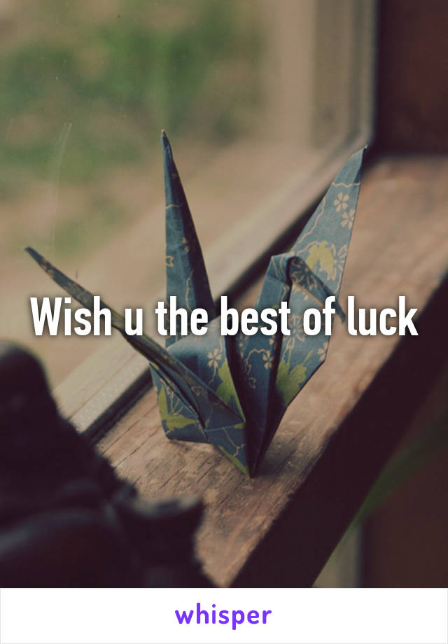 Wish u the best of luck