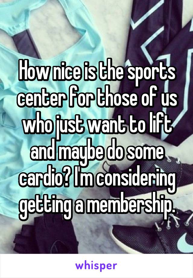 How nice is the sports center for those of us who just want to lift and maybe do some cardio? I'm considering getting a membership.