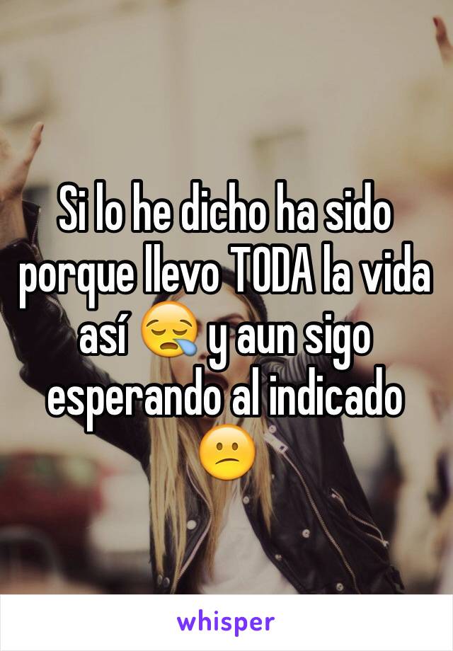 Si lo he dicho ha sido porque llevo TODA la vida así 😪 y aun sigo esperando al indicado 😕