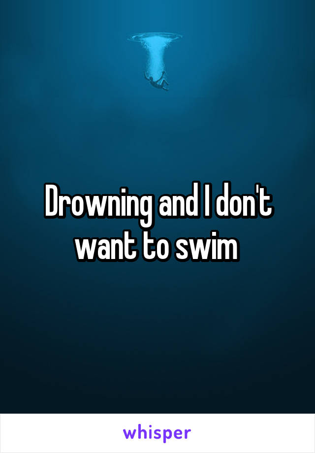 Drowning and I don't want to swim 