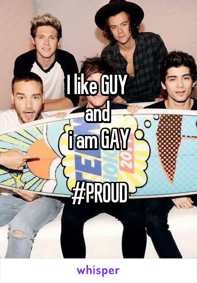 I like GUY 
and 
i am GAY

#PROUD