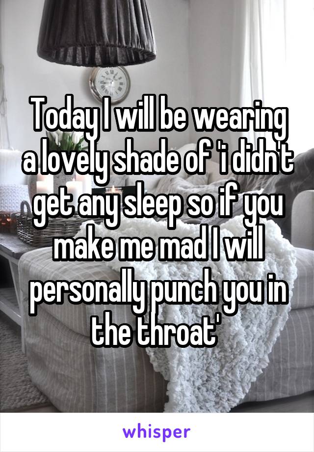 Today I will be wearing a lovely shade of 'i didn't get any sleep so if you make me mad I will personally punch you in the throat' 