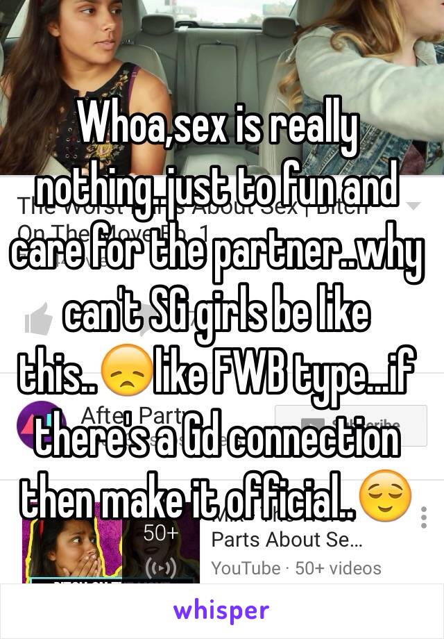 Whoa,sex is really nothing..just to fun and care for the partner..why can't SG girls be like this..😞like FWB type...if there's a Gd connection then make it official..😌