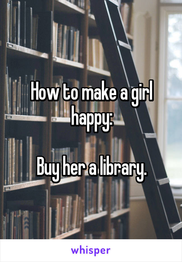 How to make a girl happy:

Buy her a library.