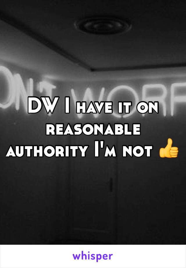 DW I have it on reasonable authority I'm not 👍