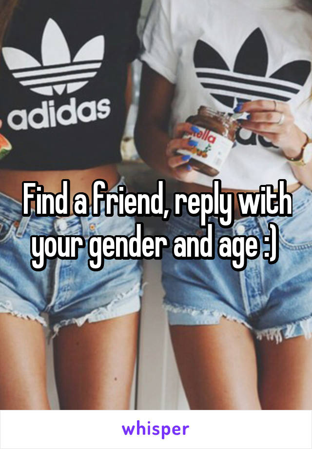 Find a friend, reply with your gender and age :) 