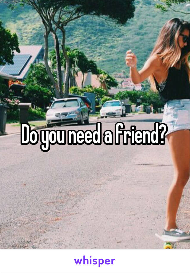 Do you need a friend? 