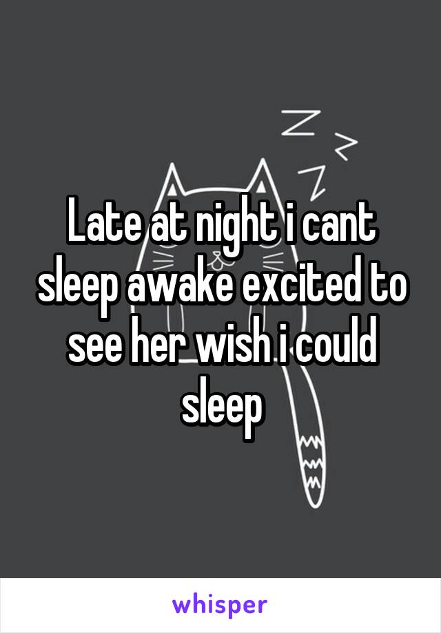 Late at night i cant sleep awake excited to see her wish i could sleep