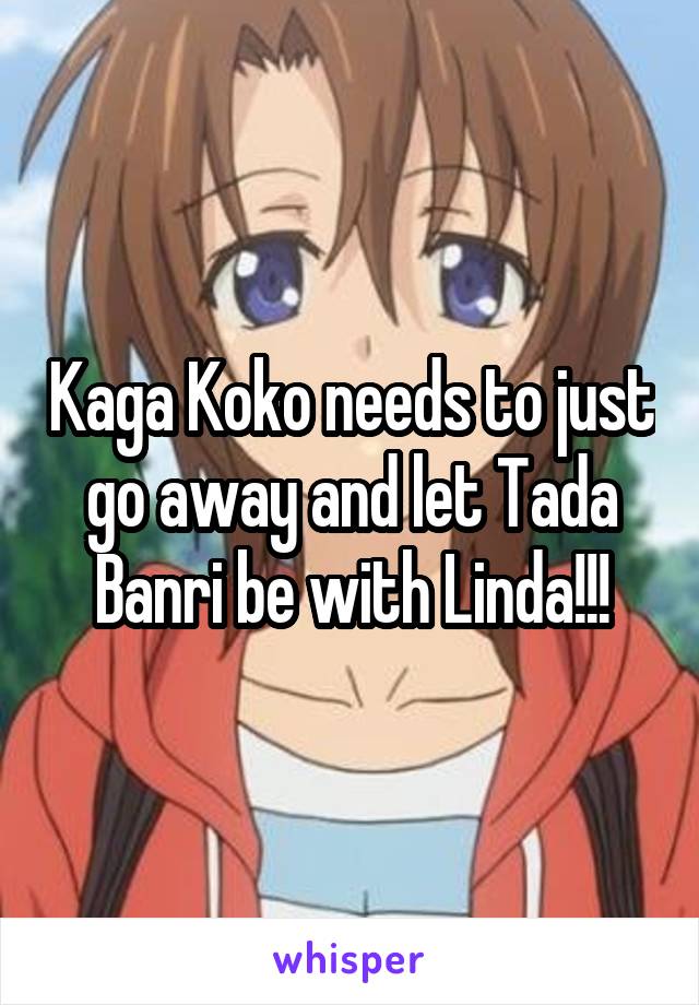 Kaga Koko needs to just go away and let Tada Banri be with Linda!!!