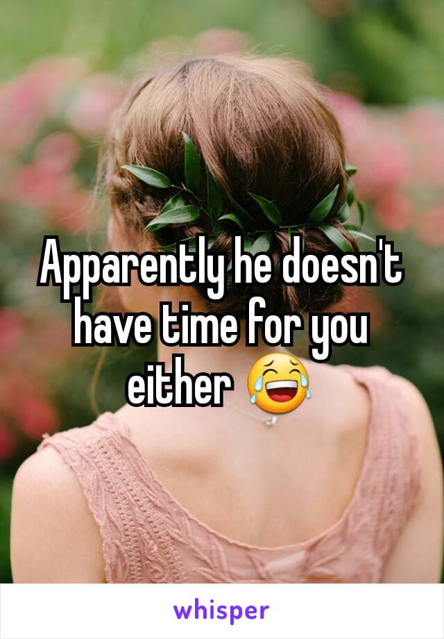 Apparently he doesn't have time for you either 😂