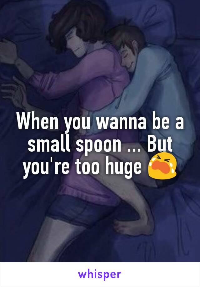 When you wanna be a small spoon ... But you're too huge 😭