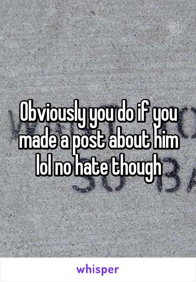 Obviously you do if you made a post about him lol no hate though