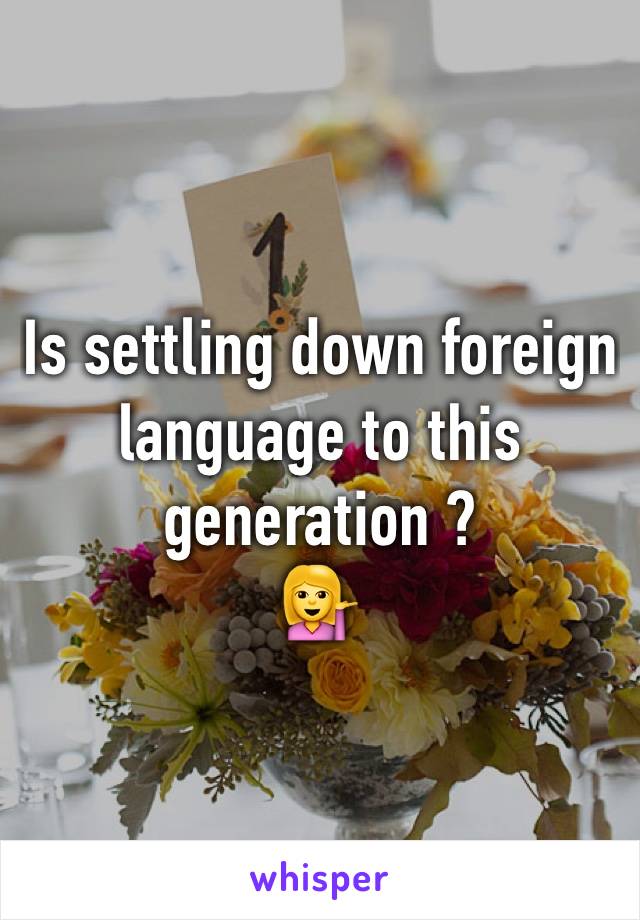 Is settling down foreign language to this generation ? 
💁