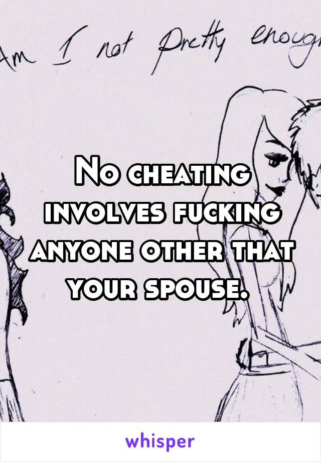 No cheating involves fucking anyone other that your spouse. 