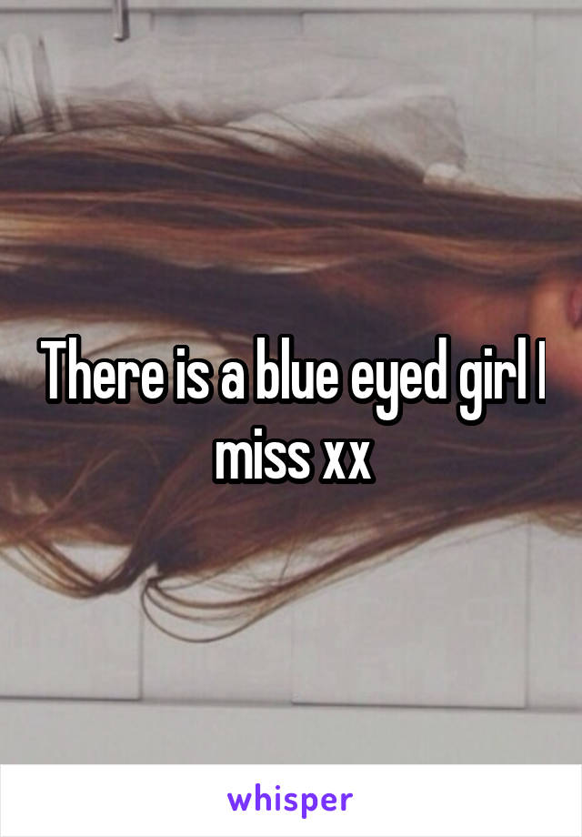 There is a blue eyed girl I miss xx