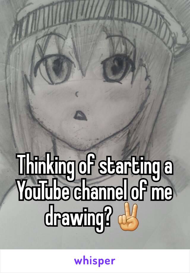 Thinking of starting a YouTube channel of me drawing?✌