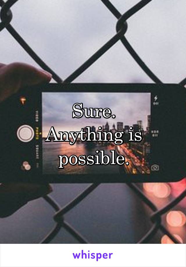 Sure.
Anything is possible.