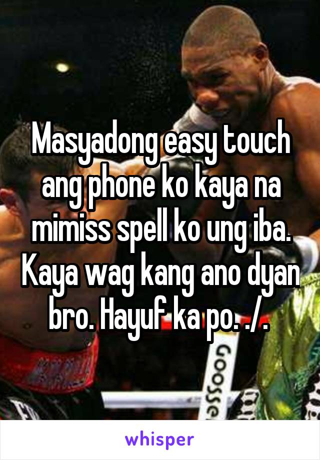 Masyadong easy touch ang phone ko kaya na mimiss spell ko ung iba. Kaya wag kang ano dyan bro. Hayuf ka po. ./. 