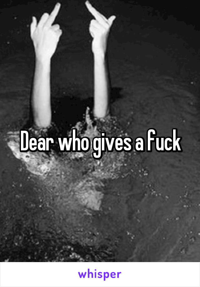 Dear who gives a fuck