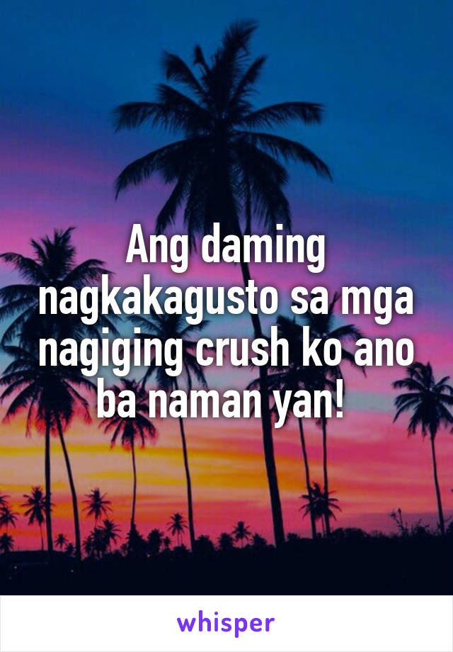 Ang daming nagkakagusto sa mga nagiging crush ko ano ba naman yan! 