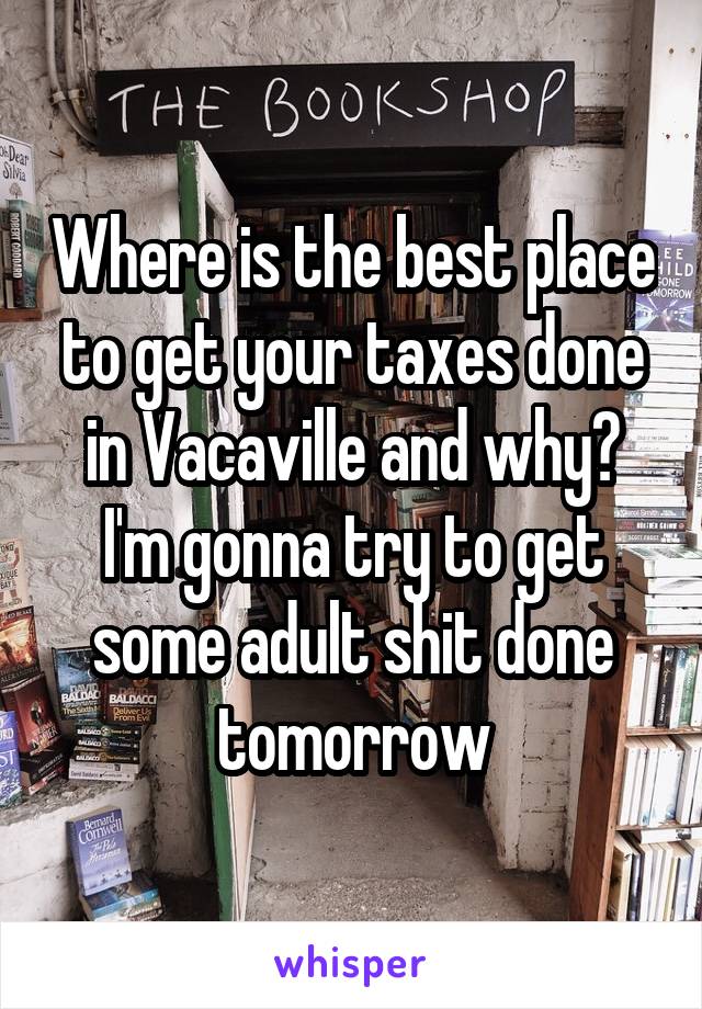 Where is the best place to get your taxes done in Vacaville and why? I'm gonna try to get some adult shit done tomorrow