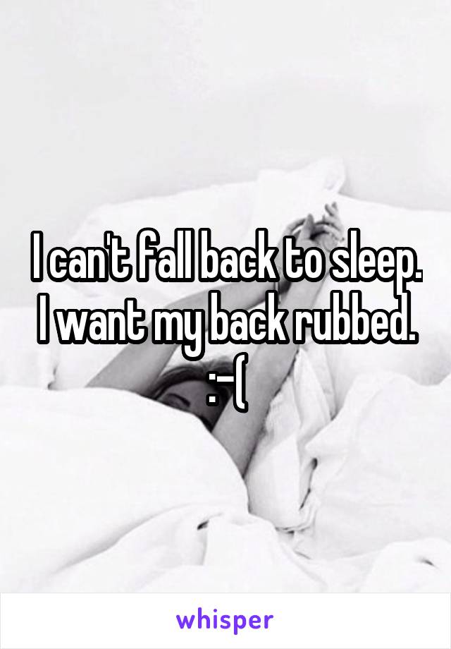 I can't fall back to sleep. I want my back rubbed. :-(