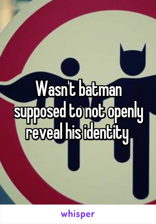 Wasn't batman supposed to not openly reveal his identity 